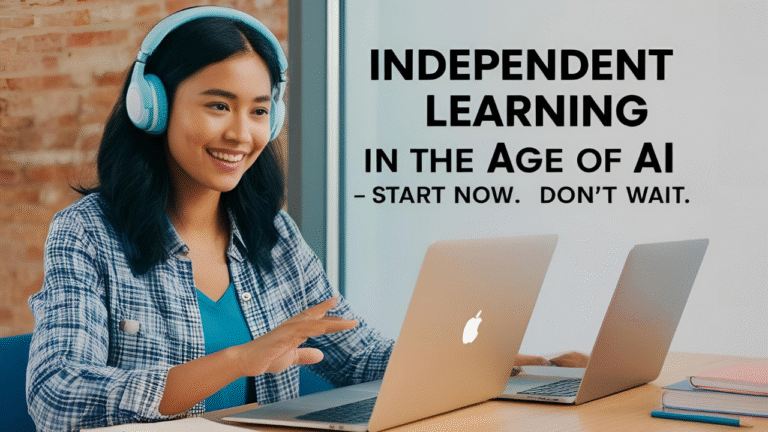 Independent Learning in the Age of AI — Start Now. Don’t wait.